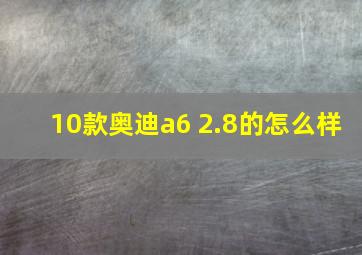 10款奥迪a6 2.8的怎么样